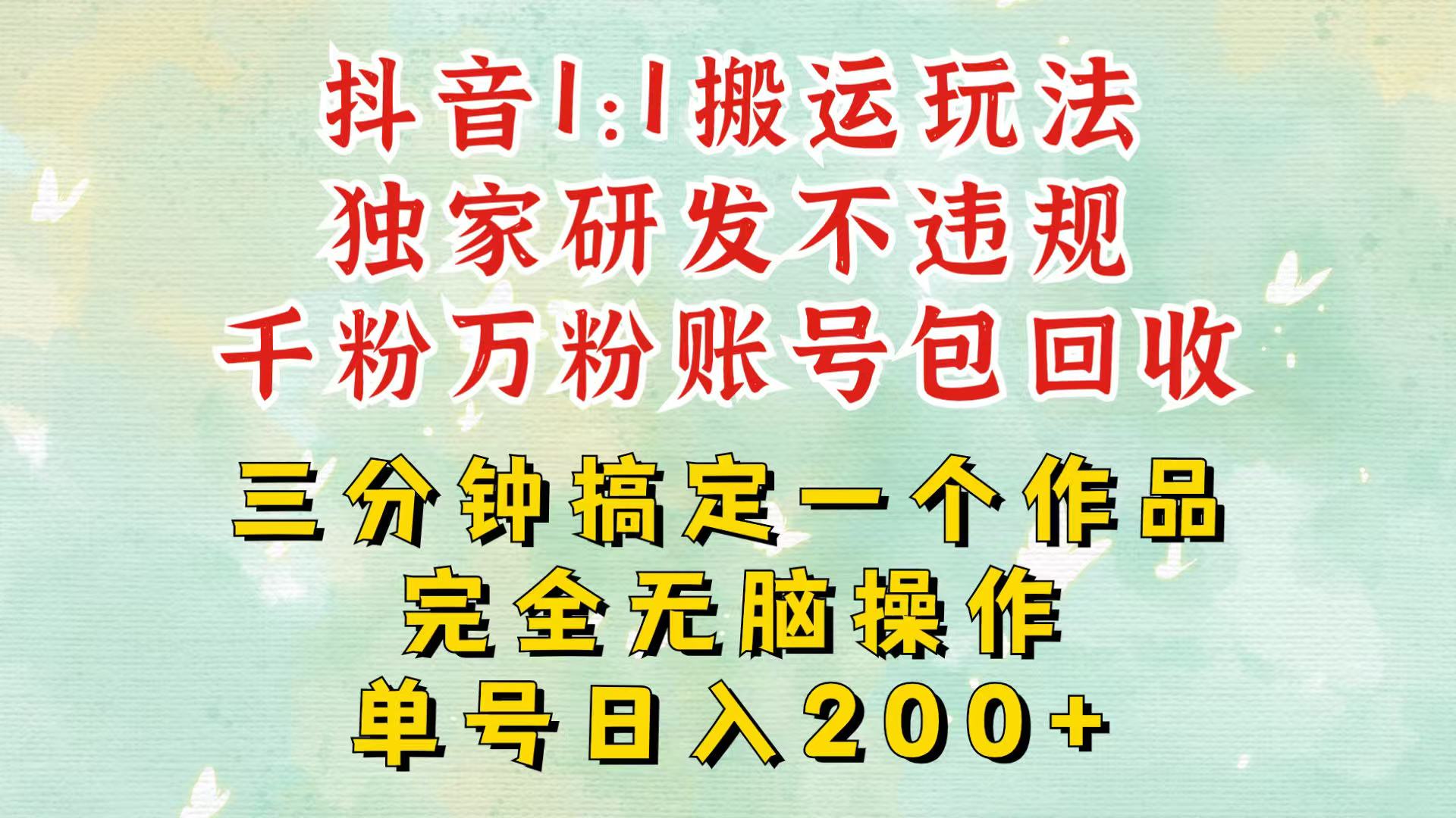 抖音1：1搬运独创顶级玩法！三分钟一条作品！单号每天稳定200+收益，千粉万粉包回收-星宇创业网