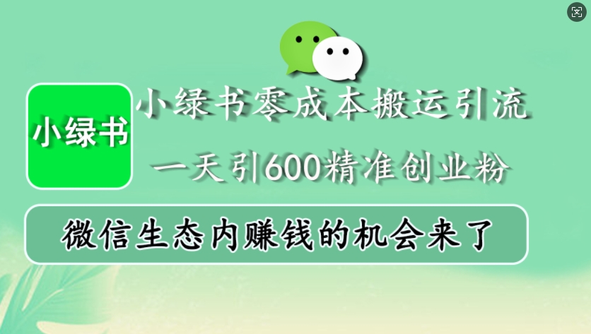 小绿书零成本搬运引流，一天引600精准创业粉，微信生态内赚钱的机会来了-星宇创业网
