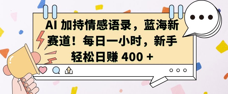 AI 加持情感语录，蓝海新赛道，每日一小时，新手轻松日入 400【揭秘】-星宇创业网