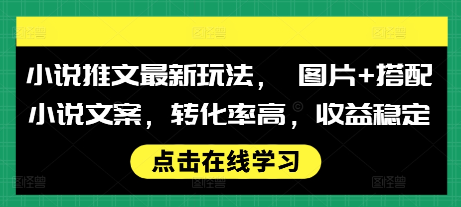 小说推文最新玩法， 图片+搭配小说文案，转化率高，收益稳定-星宇创业网