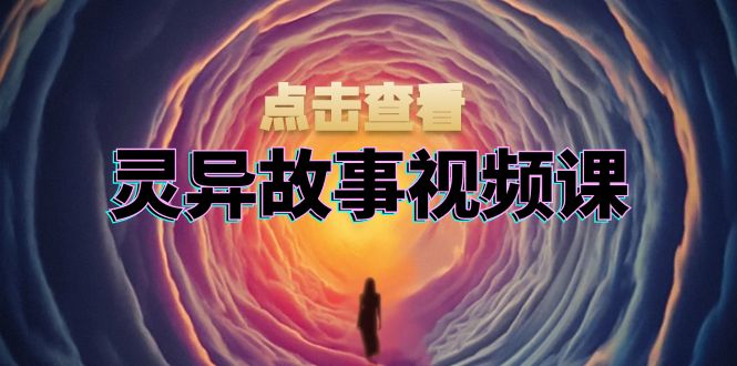 灵异故事视频课：文案、剪辑流程、画面处理及封面制作，助力创作者盈利-星宇创业网