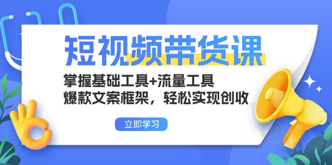 短视频带货课：掌握基础工具+流量工具，爆款文案框架，轻松实现创收-星宇创业网