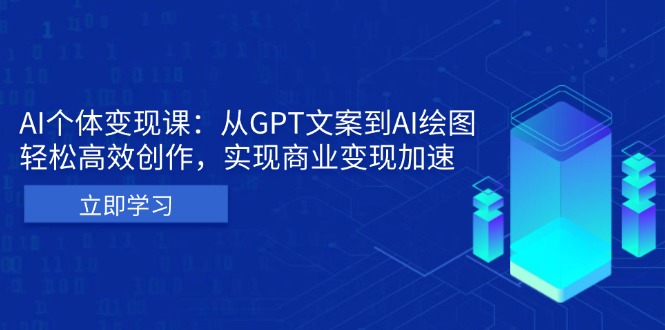 AI个体变现课：从GPT文案到AI绘图，轻松高效创作，实现商业变现加速-星宇创业网