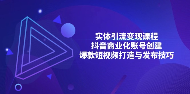 实体引流变现课程；抖音商业化账号创建；爆款短视频打造与发布技巧-星宇创业网