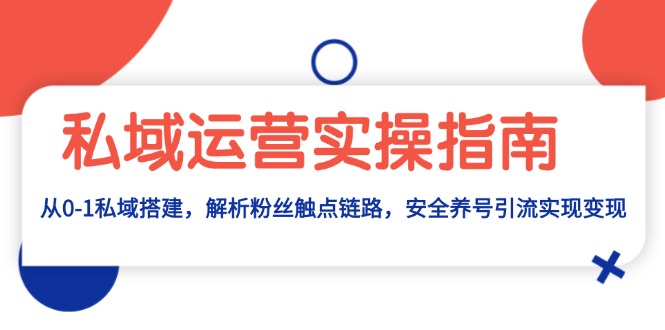 私域运营实操指南：从0-1私域搭建，解析粉丝触点链路，安全养号引流变现-星宇创业网