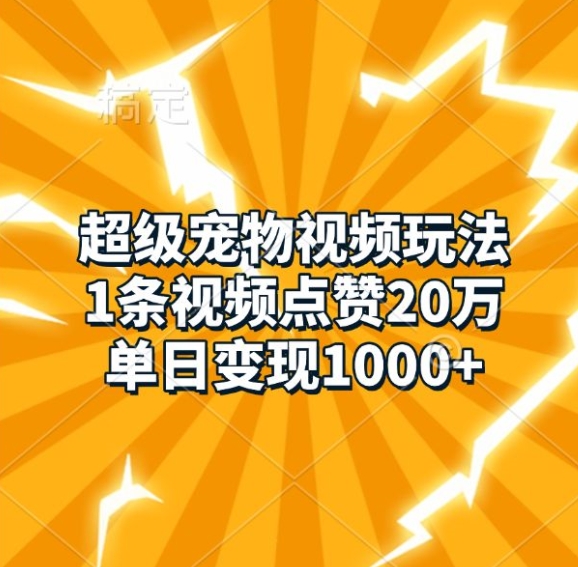 超级宠物视频玩法，1条视频点赞20万，单日变现1k-星宇创业网