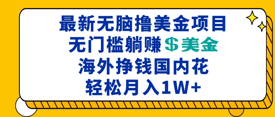 最新海外无脑撸美金项目，无门槛躺赚美金，海外挣钱国内花，月入一万加-星宇创业网