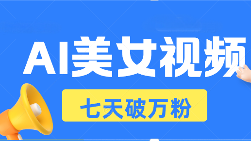 AI美女视频玩法，短视频七天快速起号，日收入500+-星宇创业网