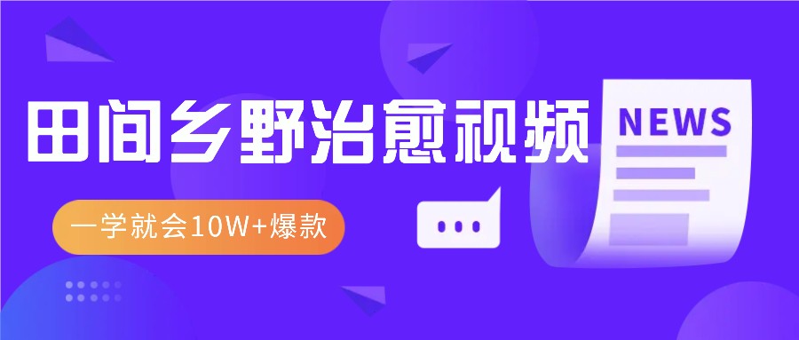 一学就会，1分钟教会你，10W+爆款田间乡野治愈视频(附提示词技巧)-星宇创业网