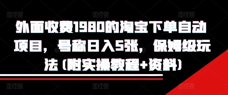 外面收费1980的淘宝下单自动项目，号称日入5张，保姆级玩法(附实操教程+资料)【揭秘】-星宇创业网