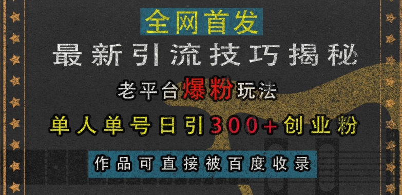 最新引流技巧揭秘，老平台爆粉玩法，单人单号日引300+创业粉，作品可直接被百度收录-星宇创业网