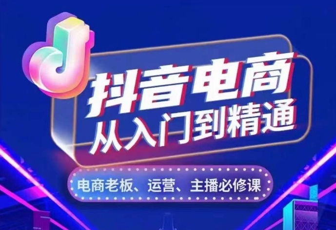 抖音电商从入门到精通，​从账号、流量、人货场、主播、店铺五个方面，全面解析抖音电商核心逻辑-星宇创业网