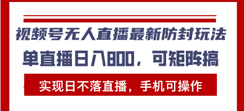 视频号无人直播最新防封玩法，实现日不落直播，手机可操作，单直播日入…-星宇创业网