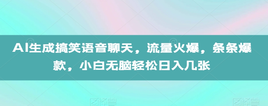 AI生成搞笑语音聊天，流量火爆，条条爆款，小白无脑轻松日入几张【揭秘】-星宇创业网