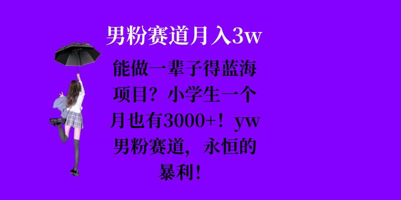 能做一辈子的蓝海项目？小学生一个月也有3000+，yw男粉赛道，永恒的暴利-星宇创业网