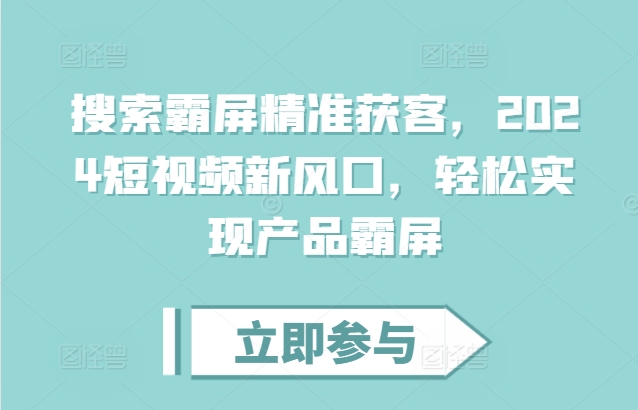 搜索霸屏精准获客，2024短视频新风口，轻松实现产品霸屏-星宇创业网