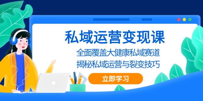 私域 运营变现课，全面覆盖大健康私域赛道，揭秘私域 运营与裂变技巧-星宇创业网