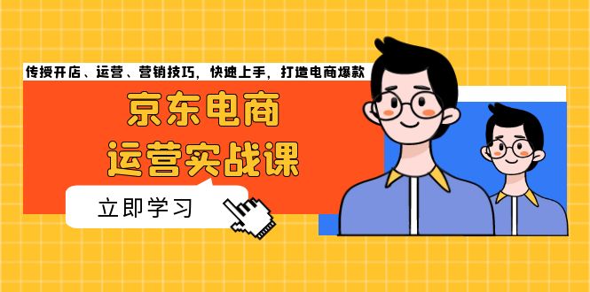 京东电商运营实战课，传授开店、运营、营销技巧，快速上手，打造电商爆款-星宇创业网