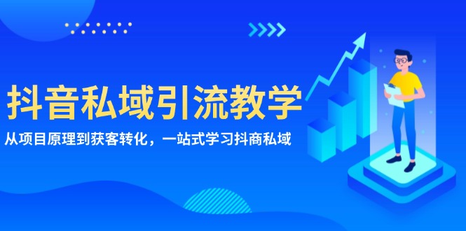 抖音私域引流教学：从项目原理到获客转化，一站式学习抖商 私域-星宇创业网