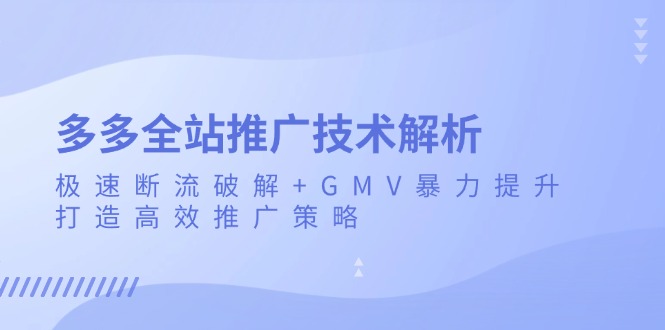 多多全站推广技术解析：极速断流破解+GMV暴力提升，打造高效推广策略-星宇创业网