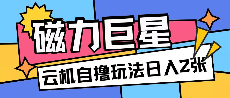 磁力巨星，无脑撸收益玩法无需手机云机操作可矩阵放大单日收入200+【揭秘】-星宇创业网