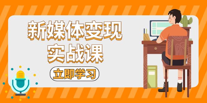 新媒体变现实战课：短视频+直播带货，拍摄、剪辑、引流、带货等-星宇创业网