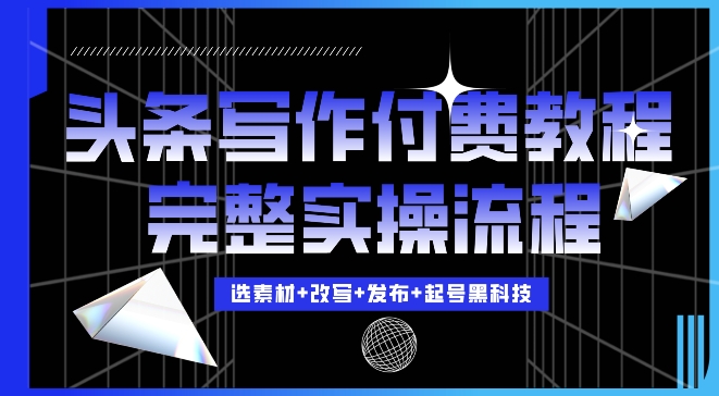 今日头条写作付费私密教程，轻松日入3位数，完整实操流程【揭秘】-星宇创业网