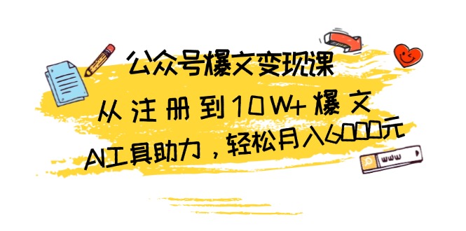 公众号爆文变现课：从注册到10W+爆文，AI工具助力，轻松月入6000元-星宇创业网