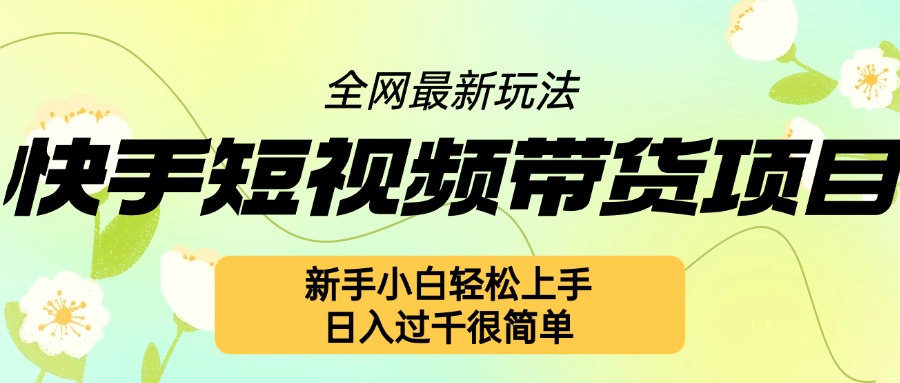 快手短视频带货项目最新玩法，新手小白轻松上手，日入几张很简单【揭秘】-星宇创业网