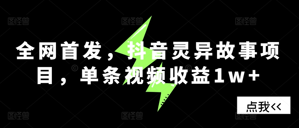 全网首发，抖音灵异故事项目，单条视频收益1w+-星宇创业网