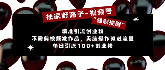 独家野路子利用视频号“强制提醒”，不需剪视频发作品，无脑操作就进流量，单日引流100+创业粉-星宇创业网