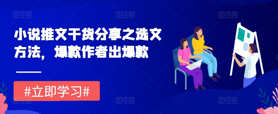 小说推文干货分享之选文方法，爆款作者出爆款-星宇创业网
